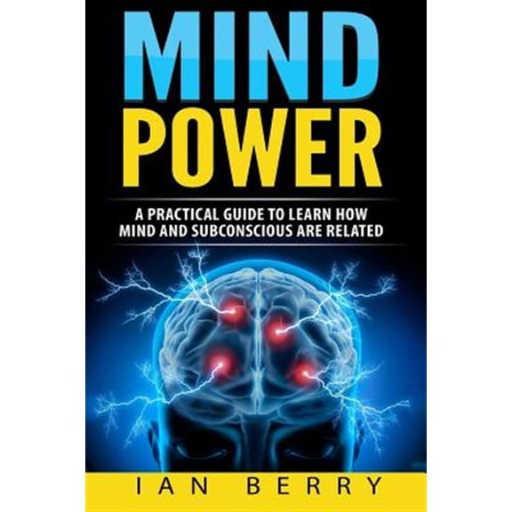Mind Power: A Practical Guide to Learn How Mind and Subconscious Are Related
