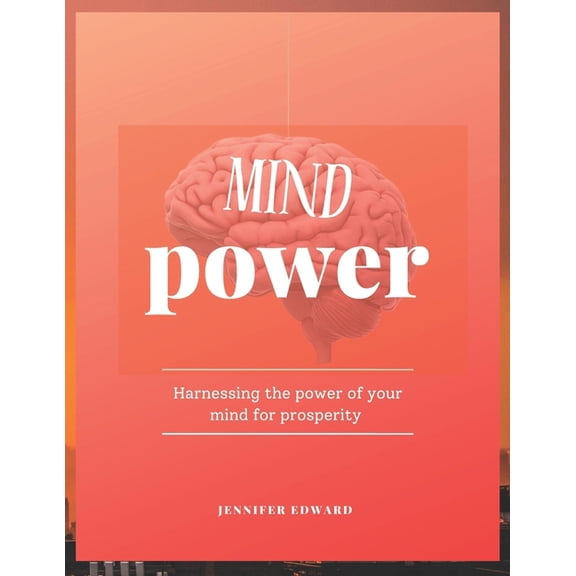 Mind Power: Harnessing The Power of Your Mind for Prosperity, with a focus on personal development, mindset mastery, and, (Paperback)