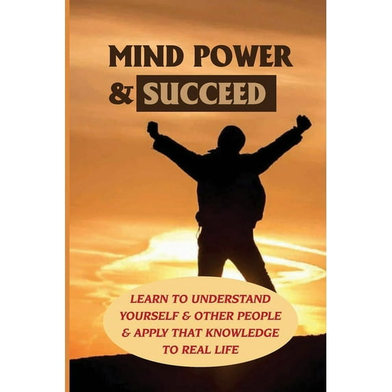 Mind Power & Succeed: Learn To Understand Yourself & Other People & Apply That Knowledge To Real Life: Behavior Management Techniques And Strategies (Paperback)