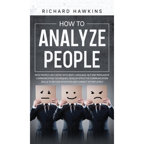How to Analyze People: Read People Like a Book With Body Language, NLP and Persuasive Communication Techniques. Develop