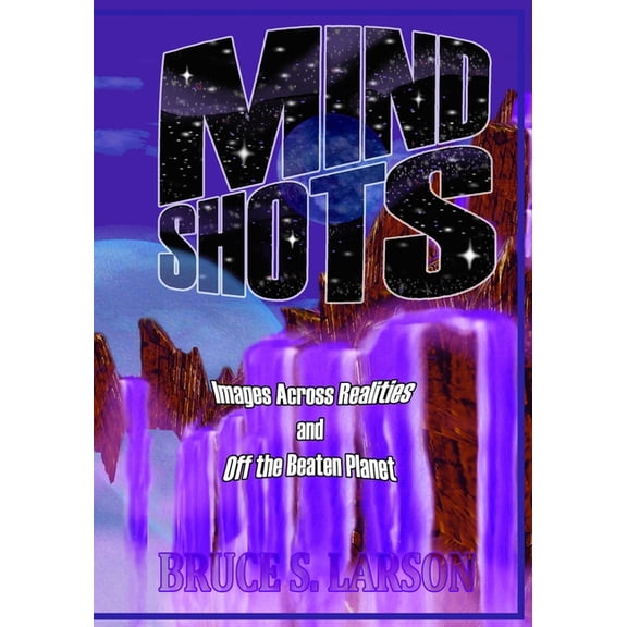 MIND SHOTS: Images Across Realities and Off the Beaten Planet Paperback 1945207256 9781945207259 Bruce S. Larson
