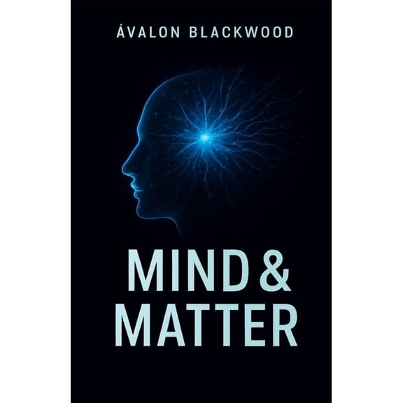 Mind & Matter: Master Your Mind, Build Powerful Habits, and Create Lasting Personal Transformation, (Paperback)