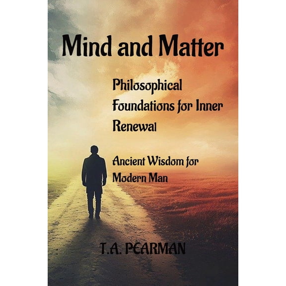 Mind and Matter: Philosophical Foundations for Inner Renewal: Ancient Wisdom for Modern Man, (Paperback)