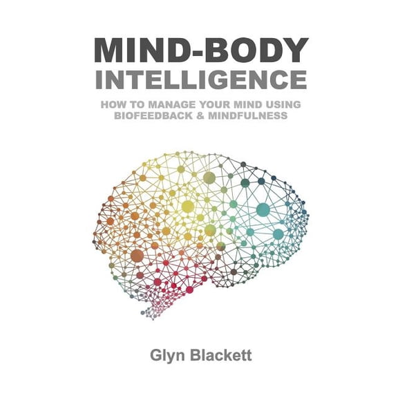 Mind-Body Intelligence: How to Manage Your Mind Using Biofeedback & Mindfulness (Paperback)