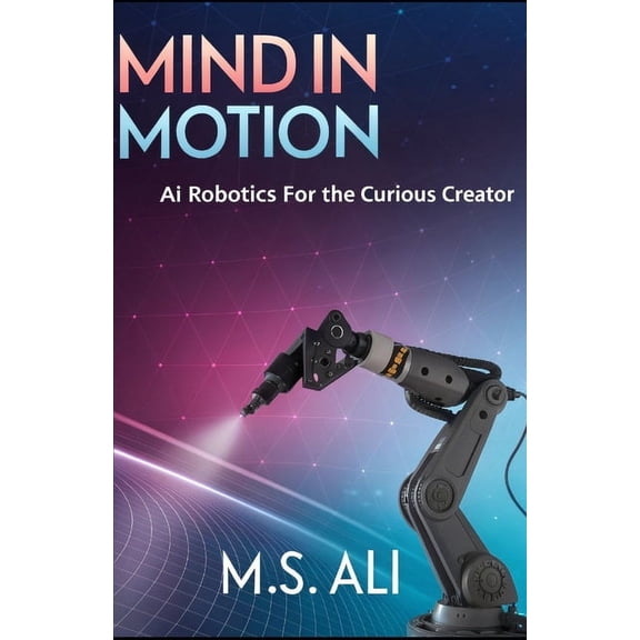 Mind in Motion: AI Robotics for the Curious Creator, (Paperback)