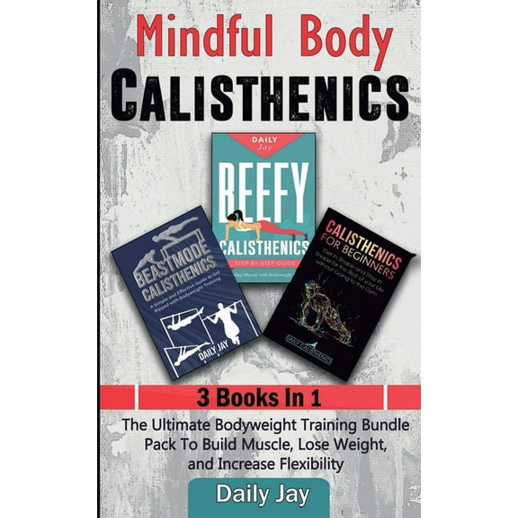 Mindful Body Calisthenics: The Ultimate Bodyweight Training Bundle Pack To Build Muscle, Lose Weight, and Increase Flexi, (Paperback)