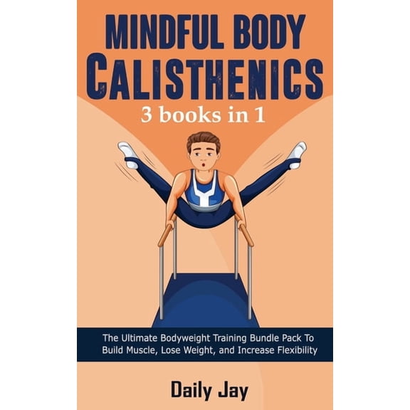 Mindful Body Calisthenics: The Ultimate Bodyweight Training Bundle Pack To Build Muscle, Lose Weight, and Increase Flexi, (Paperback)