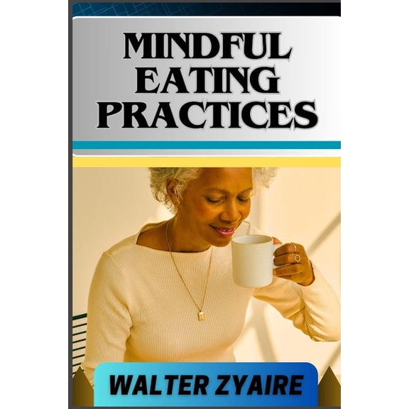 Mindful Eating Practices: A Complete Guide For Rediscover Joy In Eating And Cultivating Inner Peace, Wellness, And Connection One Meal At A Time (Paperback)