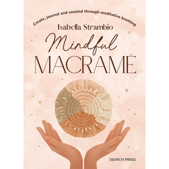 Mindful Macrame: Create, Journal and Unwind Through Meditative Knotting, (Hardcover)