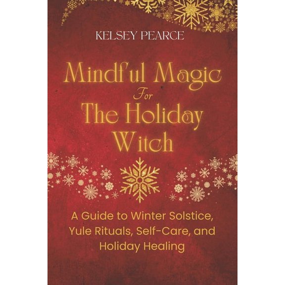 Mindful Magic Mindful Magic for The Holiday Witch: A Guide to Winter Solstice, Yule Rituals, Self-Care, and Holiday Healing, (Paperback)