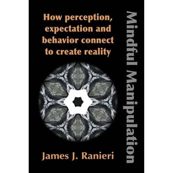 Pre-Owned Mindful Manipulation: How Perception, Expectation, and Behavior Connect to Create Reality (Paperback) 1632631091 9781632631091