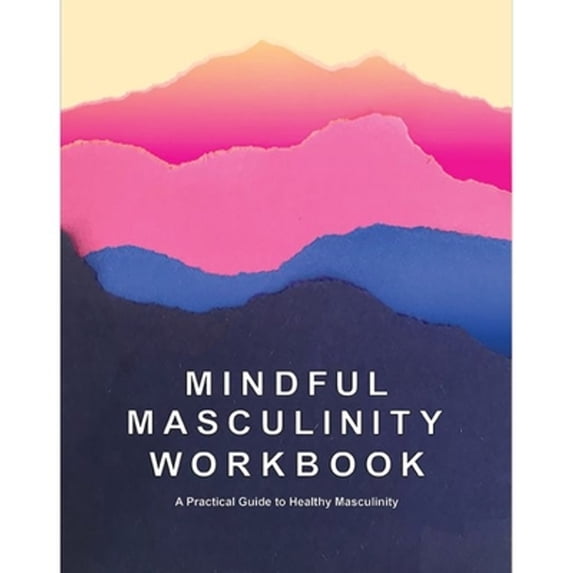 Pre-Owned Mindful Masculinity Workbook: A Practical Guide to Healthier Masculinity, 9781792333484, 179233348X, Paperback, Workbook edition