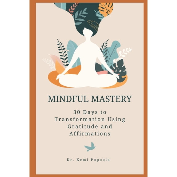 Mindful Mastery: 30 Days to Transformation Using Gratitude and Affirmations: A Practical Guide to Cultivating a Positive, (Paperback)