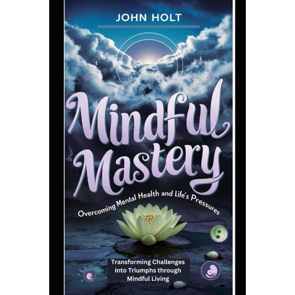 Mindful Mastery: Overcoming Mental Health and Life's Pressures., (Paperback)