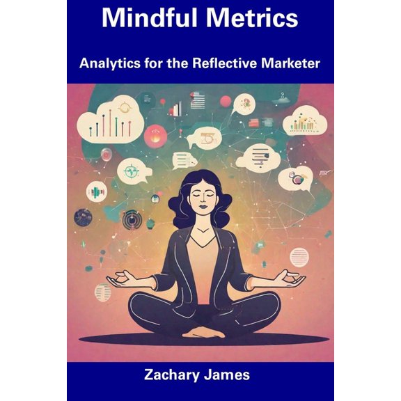 Mindful Metrics : Analytics for the Reflective Marketer (Paperback)