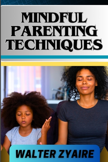 Mindful Parenting Techniques: A Complete Guide For Nurturing Harmony ...
