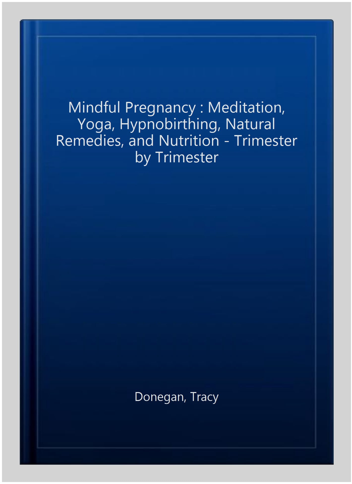 Mindful Pregnancy : Meditation, Yoga, Hypnobirthing, Natural Remedies, and Nutrition - Trimester by Trimester