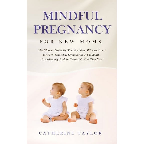 Mindful Pregnancy for New Moms: The Ultimate Guide for the First Year, What to Expect for Each Trimester, Hypnobirthing,, (Paperback)