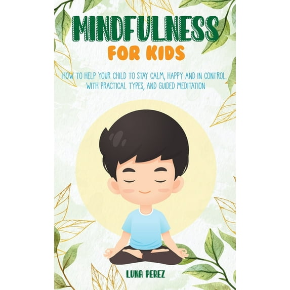 Mindfulness For Kids : How to Help Your Child to Stay Calm, Happy and in Control. With Practical Types, and Guided Meditation (Hardcover)