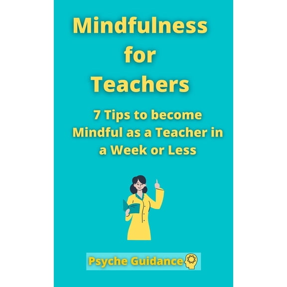 Mindfulness for Teachers: 7 Tips to become Mindful as a Teacher in a Week or Less Mindfulness for teachers and educators, (Paperback)