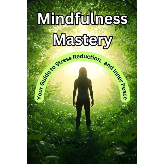 Mindfulness Mastery: Your Guide to Stress Reduction, and Inner Peace, (Paperback)