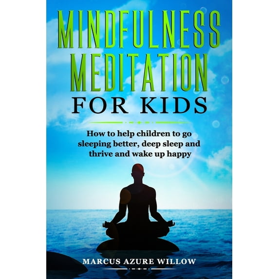 Mindfulness Meditation For Kids : How To Help Children To Go Sleeping Better, Deep Sleep And Thrive And Wake Up Happy. (Paperback)