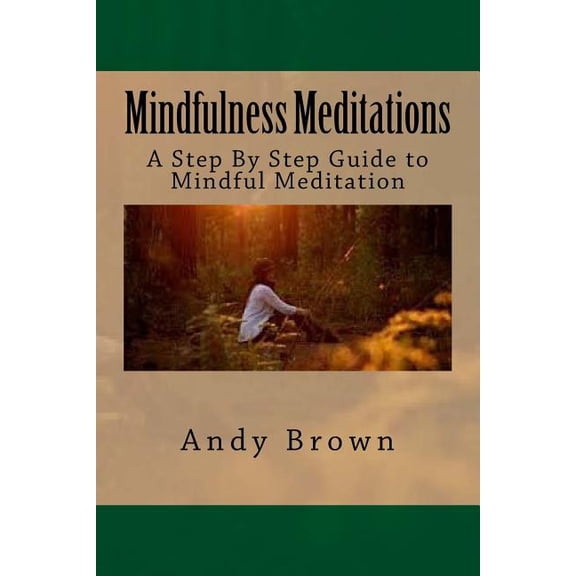 Mindfulness Meditations: A Step By Step Guide to Mindful Meditation, (Paperback)