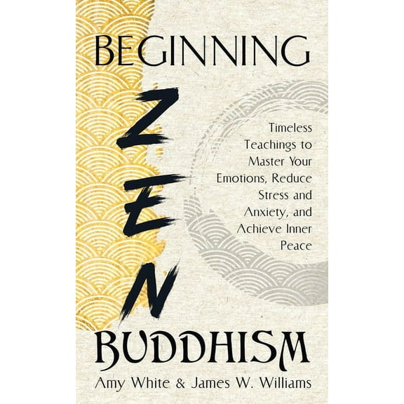 Mindfulness and Minimalism Beginning Zen Buddhism: Timeless Teachings to Master Your Emotions, Reduce Stress and Anxiety, and Achieve Inner Peace, Book 3, (Paperback)