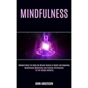 Mindfulness Navigate Daily Life Using the Miracle Science of Health and Happiness Mindfulness Meditation and Positive , Paperback