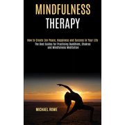 Mindfulness Therapy How to Create Zen Peace, Happiness and Success in Your Life The Best Guides for Practicing Buddhis, Paperback