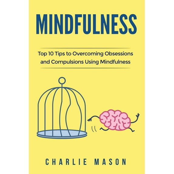 Mindfulness: Top 10 Tips Guide to Overcoming Obsessions and Compulsions & Compulsive Using Mindfulness Behavioral Skills