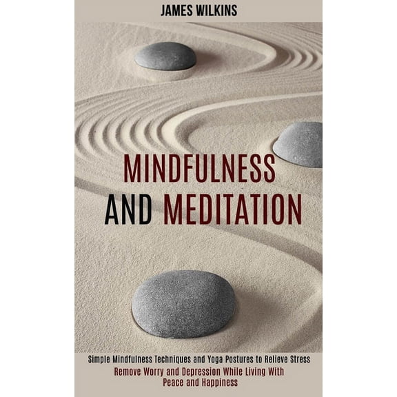 Mindfulness and Meditation: Simple Mindfulness Techniques and Yoga Postures to Relieve Stress (Remove Worry and Depressi, (Paperback)