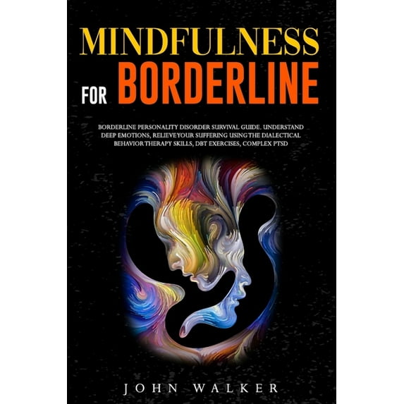 Mindfulness for Borderline: Borderline Personality Disorder Survival Guide. Understand Deep Emotions, Relieve Your Suffering Using the Dialectical
