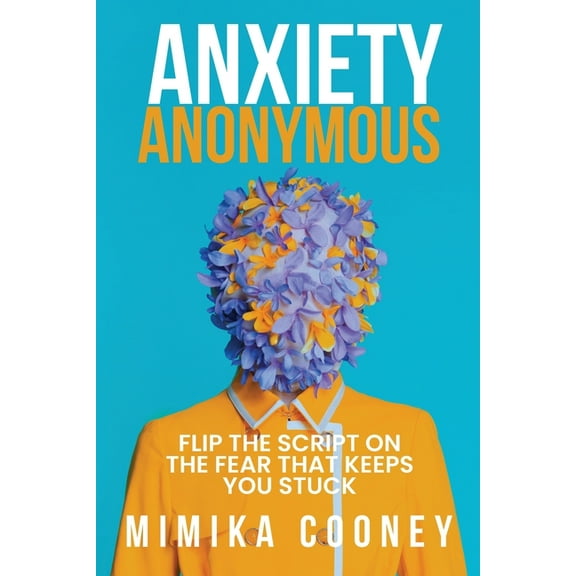 Mindset Anxiety Anonymous: Flipping The Script On The Fear That Keeps You Stuck, Book 4, (Paperback)