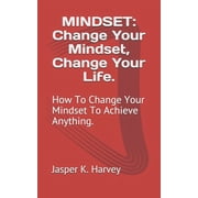 Mindset Change Your Mindset, Change Your Life. How To Change Your Mindset To Achieve Anything. Paperback
