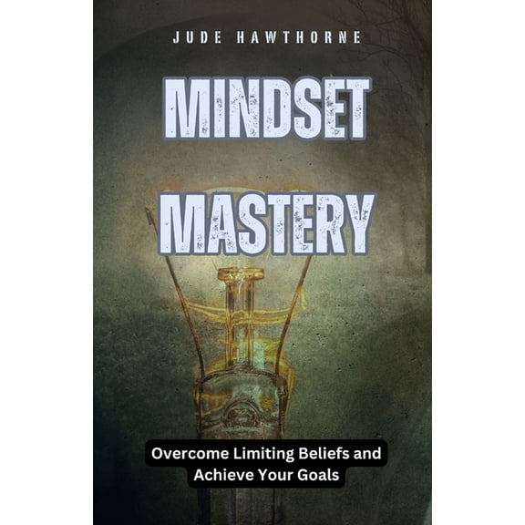 Mindset Mastery: Overcome Limiting Beliefs and Achieve Your Goals, (Paperback)