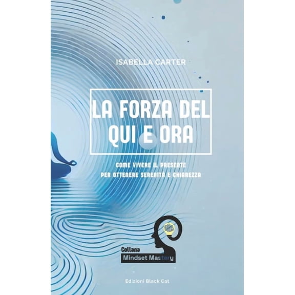 Mindset Mastery: Strumenti Pratici Per L La forza del Qui e Ora: Come Vivere il Presente per ottenere Serenit e Chiarezza, (Paperback)