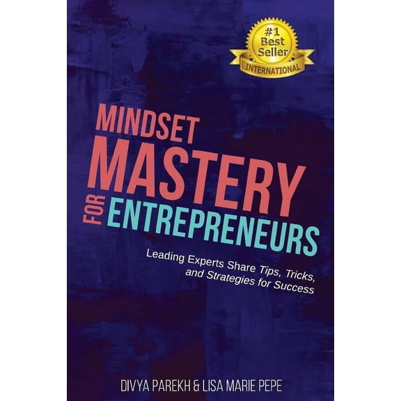 Mindset Mastery for Entrepreneurs: Leading Experts Share Tips, Tricks, and Strategies for Success