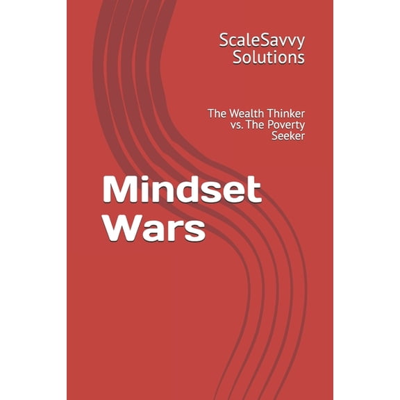 Scalesavvy Solutions Mindset Wars: The Wealth Thinker vs. The Poverty Seeker, Book 3, (Paperback)