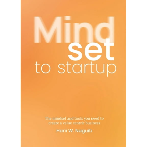 Mindset to Startup: The Mindset and Tools You Need to Create a Value-Centric Business, (Paperback)