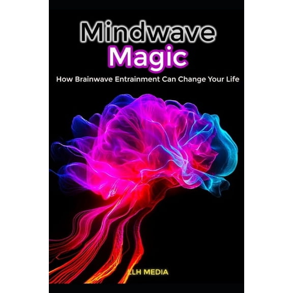Mindwave Magic; How Brainwave Entrainment Can Change Your Life, (Paperback)