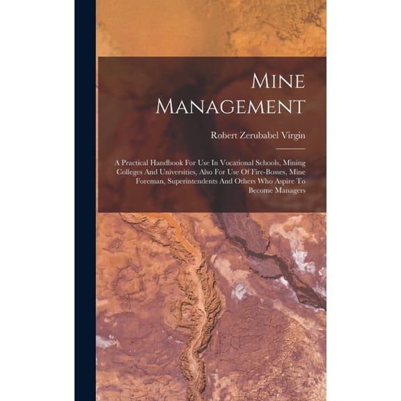 Mine Management: A Practical Handbook For Use In Vocational Schools, Mining Colleges And Universities, Also For Use Of F, (Hardcover)
