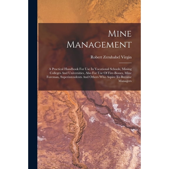 Mine Management: A Practical Handbook For Use In Vocational Schools, Mining Colleges And Universities, Also For Use Of F, (Paperback)