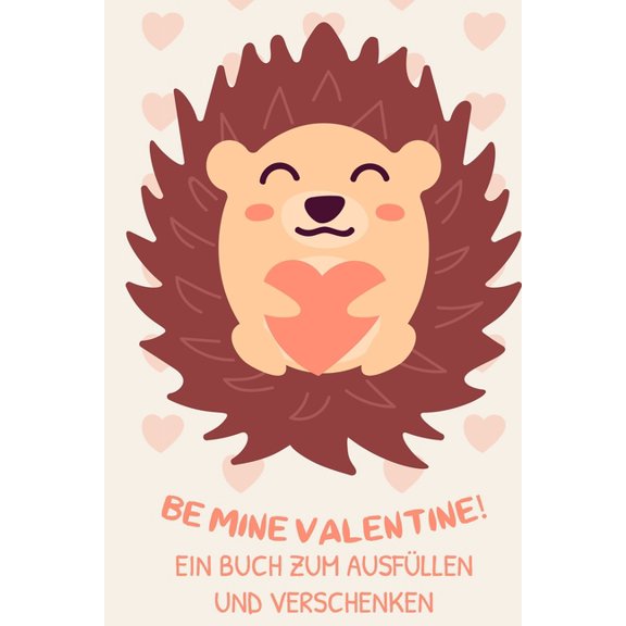 Be Mine Valentine! Ein Buch Zum Ausfllen Und Verschenken: Prchen Buch - Ausgefallene Geschenke Ehemann - Liebesbuch zum Selbstgestalten - Ausfllbuch Grnde warum ich dich liebe - Liebeserklrung f
