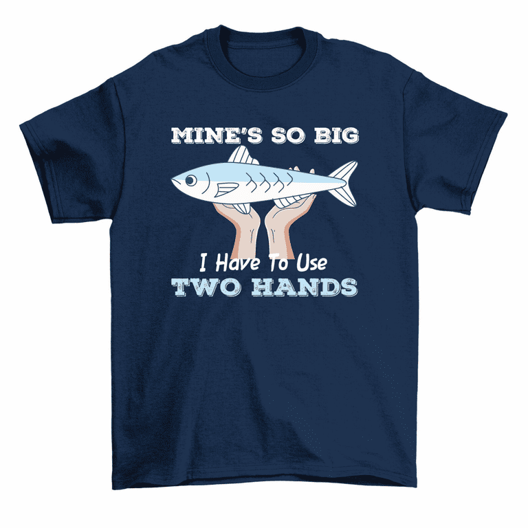 Mine's So Big I Have To Use Two Hands T-Shirt Funny Fishing Tee Men Women