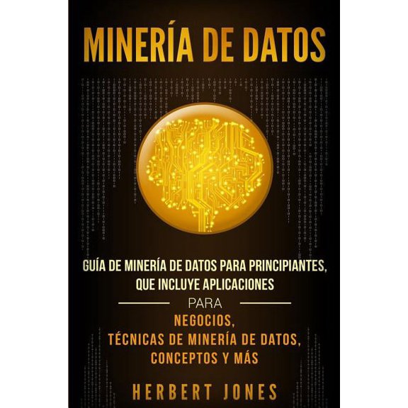 Minera de Datos: Gua de Minera de Datos para Principiantes, que Incluye Aplicaciones para Negocios, Tcnicas de Miner, (Paperback)