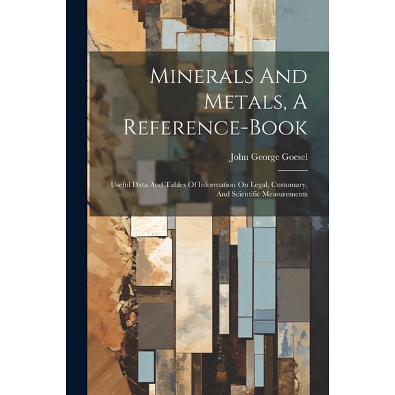Minerals And Metals, A Reference-book: Useful Data And Tables Of Information On Legal, Customary, And Scientific Measure, (Paperback)