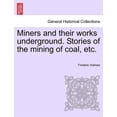 thumbnail image 1 of Miners and Their Works Underground. Stories of the Mining of Coal, Etc., 1 of 1