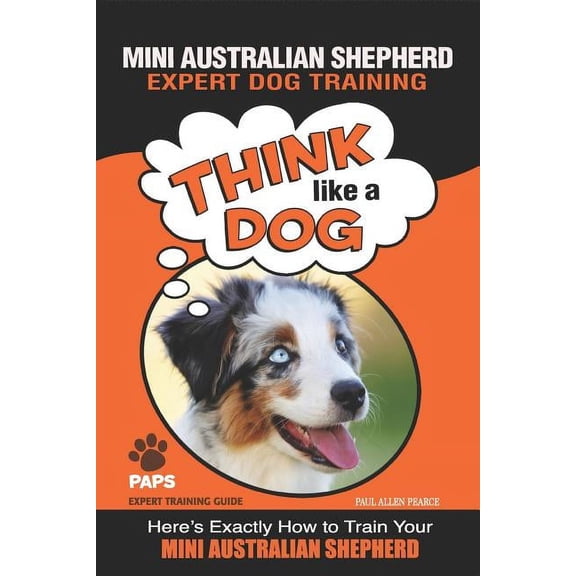 Mini Australian Shepherd MINI AUSTRALIAN SHEPHERD Expert Dog Training: "Think Like a Dog" Here's Exactly How to Train Your Mini Australian Shephe, Book 1, (Paperback)