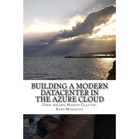 Building a Modern Datacenter in the Azure Cloud Mini-Book Technology Series Paperback 1545285497 9781545285497 Chris Amaris, Marcus Clayton, Rand Morimoto